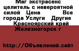 Маг,экстрасенс,целитель с невероятной силой › Цена ­ 1 000 - Все города Услуги » Другие   . Красноярский край,Железногорск г.